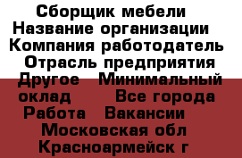 Сборщик мебели › Название организации ­ Компания-работодатель › Отрасль предприятия ­ Другое › Минимальный оклад ­ 1 - Все города Работа » Вакансии   . Московская обл.,Красноармейск г.